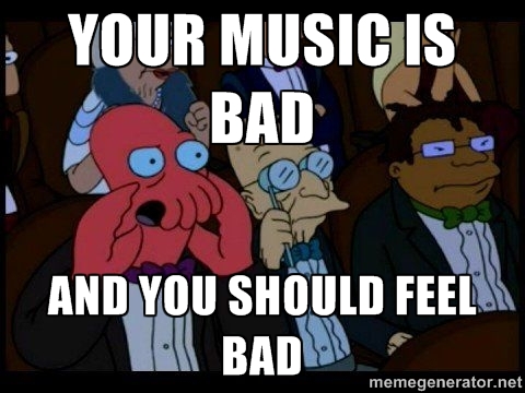 Your music is bad and you should feel bad